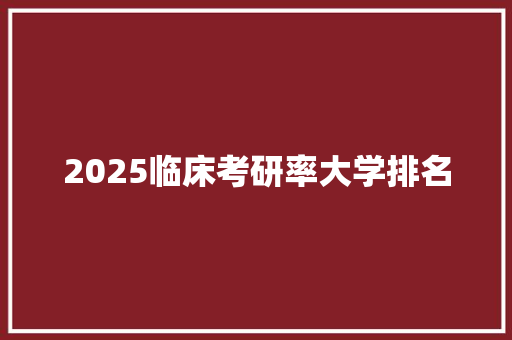 2025临床考研率大学排名