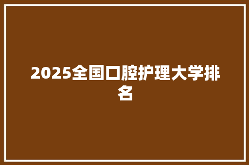 2025全国口腔护理大学排名 演讲稿范文