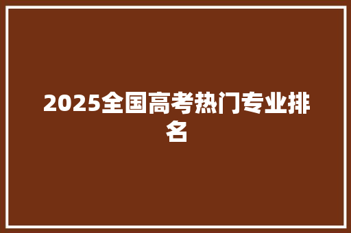 2025全国高考热门专业排名 演讲稿范文
