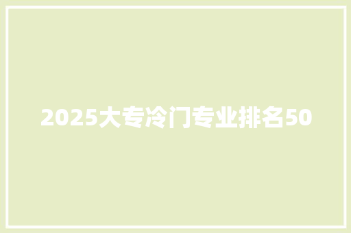 2025大专冷门专业排名50