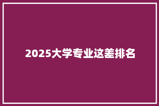 2025大学专业这差排名