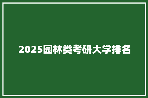2025园林类考研大学排名 应用文范文