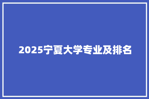 2025宁夏大学专业及排名