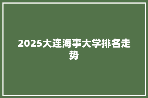 2025大连海事大学排名走势