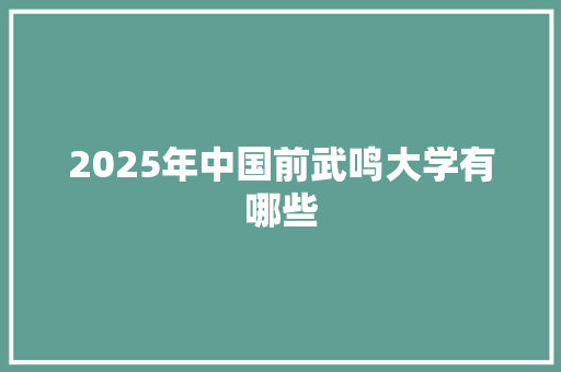 2025年中国前武鸣大学有哪些 散文范文