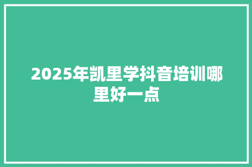 2025年凯里学抖音培训哪里好一点 演讲稿范文