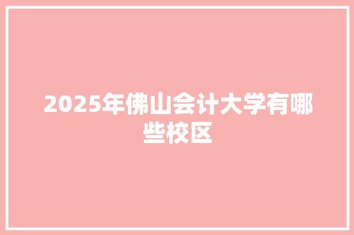 2025年佛山会计大学有哪些校区 诗歌范文