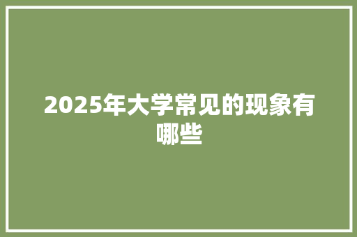 2025年大学常见的现象有哪些 散文范文