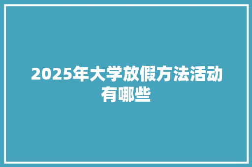 2025年大学放假方法活动有哪些 散文范文
