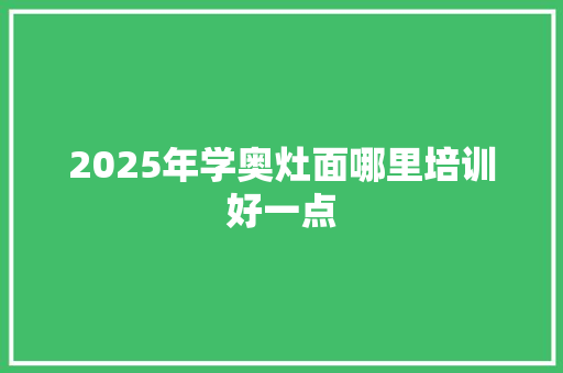2025年学奥灶面哪里培训好一点