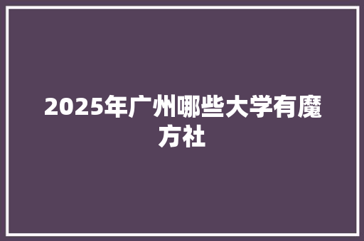 2025年广州哪些大学有魔方社 散文范文
