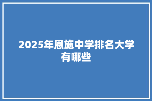 2025年恩施中学排名大学有哪些 应用文范文