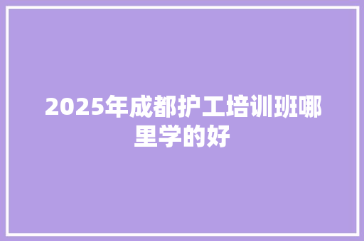 2025年成都护工培训班哪里学的好 简历范文