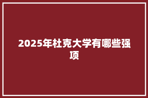 2025年杜克大学有哪些强项