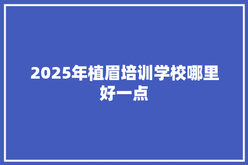 2025年植眉培训学校哪里好一点