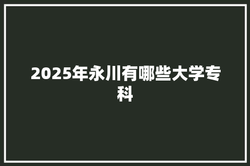 2025年永川有哪些大学专科