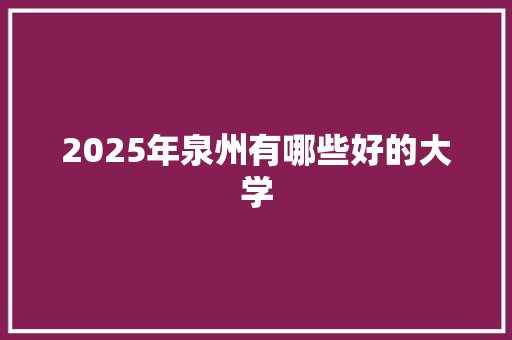 2025年泉州有哪些好的大学