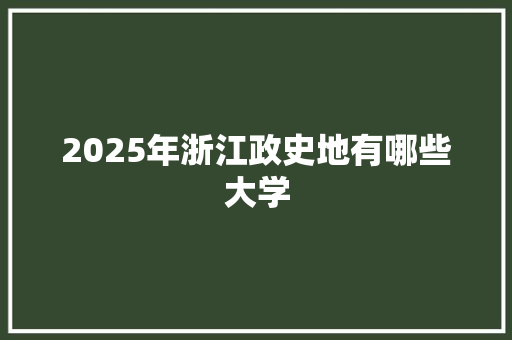 2025年浙江政史地有哪些大学