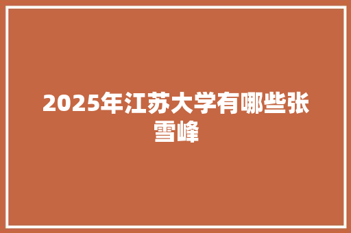 2025年江苏大学有哪些张雪峰 演讲稿范文
