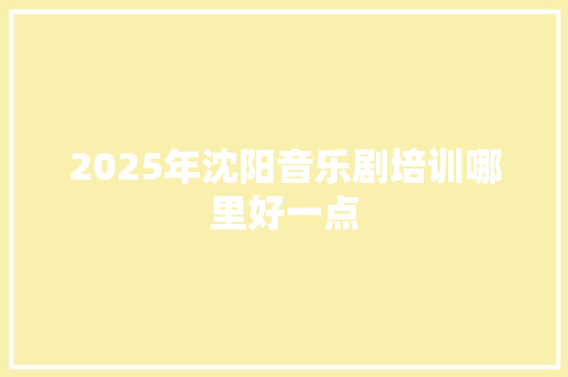 2025年沈阳音乐剧培训哪里好一点