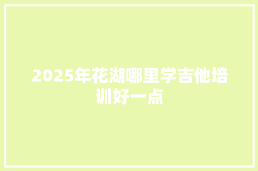 2025年花湖哪里学吉他培训好一点