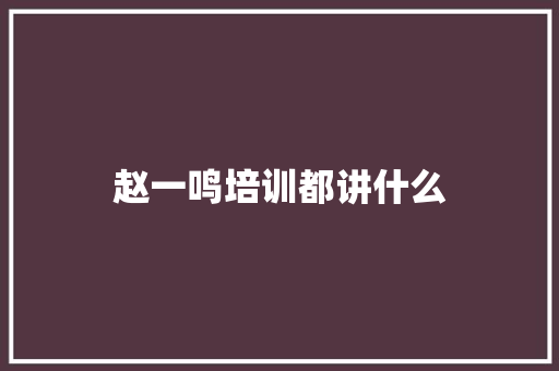 赵一鸣培训都讲什么