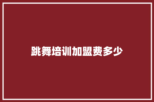 跳舞培训加盟费多少