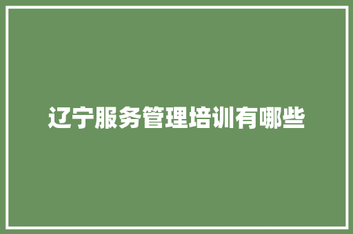 辽宁服务管理培训有哪些