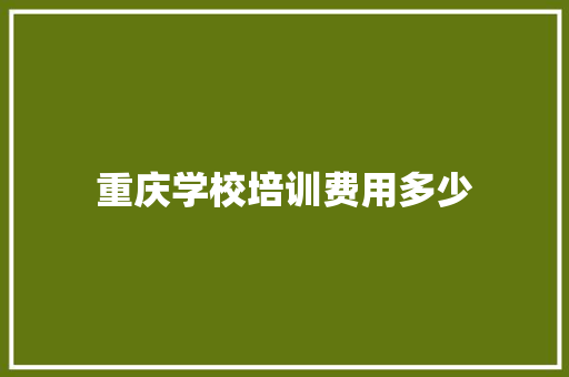 重庆学校培训费用多少 散文范文