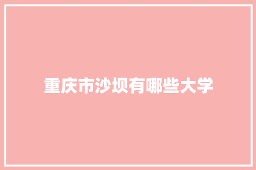 重庆市沙坝有哪些大学 散文范文