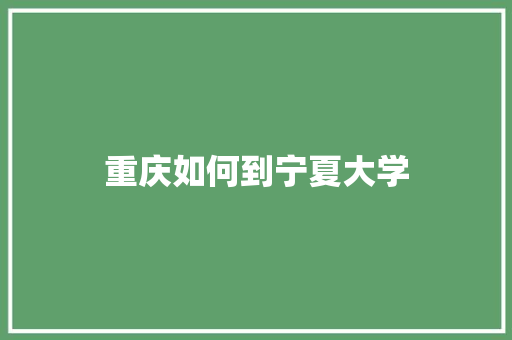 重庆如何到宁夏大学 散文范文