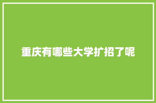 重庆有哪些大学扩招了呢 散文范文