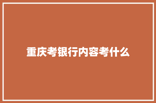 重庆考银行内容考什么 记叙文范文