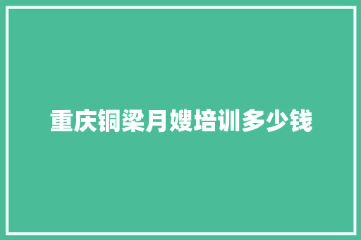 重庆铜梁月嫂培训多少钱
