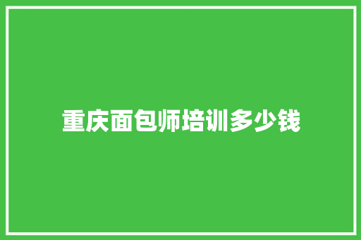 重庆面包师培训多少钱