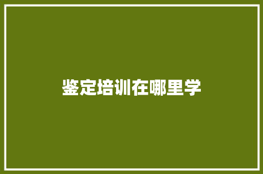 鉴定培训在哪里学 诗歌范文