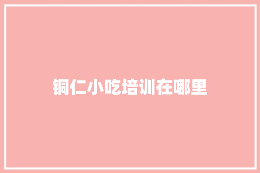 铜仁小吃培训在哪里