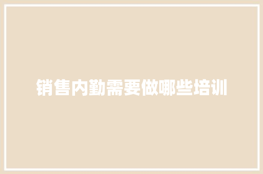 销售内勤需要做哪些培训