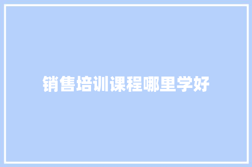 销售培训课程哪里学好