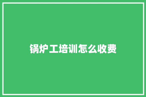 锅炉工培训怎么收费
