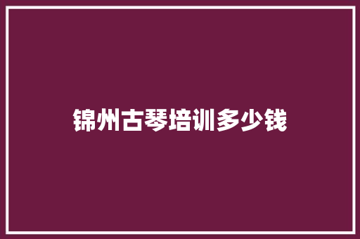 锦州古琴培训多少钱