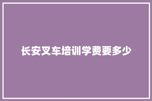 长安叉车培训学费要多少