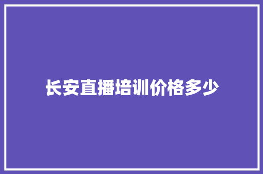 长安直播培训价格多少 散文范文