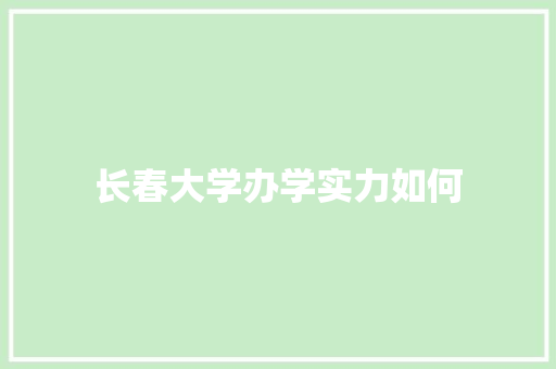 长春大学办学实力如何 诗歌范文