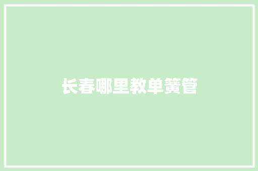 长春哪里教单簧管 求职信范文