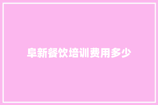 阜新餐饮培训费用多少 应用文范文