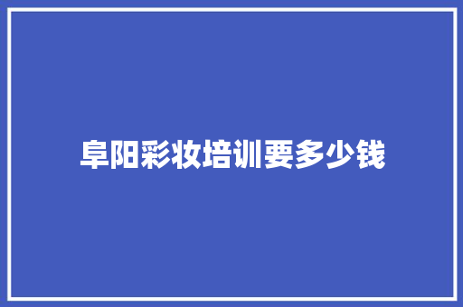 阜阳彩妆培训要多少钱 演讲稿范文