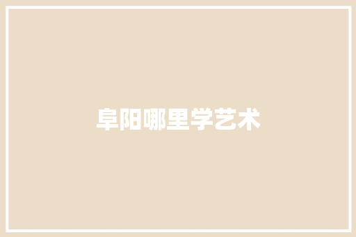 阜阳哪里学艺术 记叙文范文