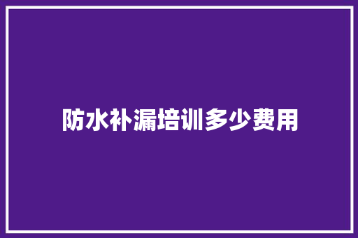 防水补漏培训多少费用