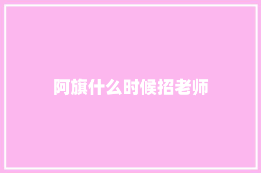 阿旗什么时候招老师